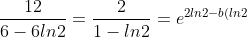 \frac{12}{6 - 6ln2} = \frac{2}{1-ln2} =e^{2ln2-b(ln2)^2}
